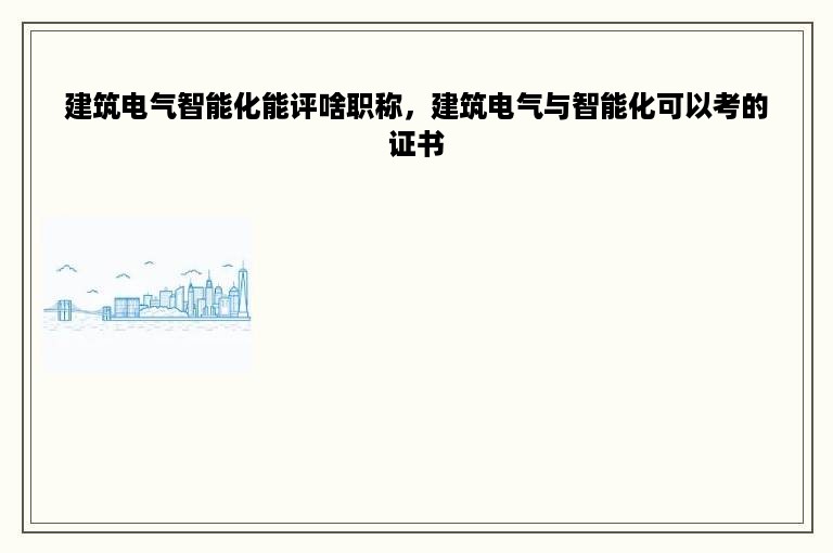 建筑电气智能化能评啥职称，建筑电气与智能化可以考的证书