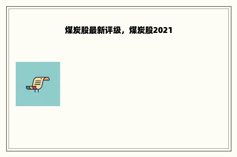 煤炭股最新评级，煤炭股2021