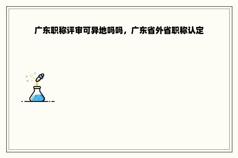 广东职称评审可异地吗吗，广东省外省职称认定