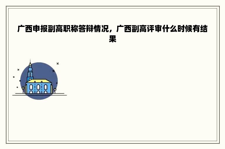 广西申报副高职称答辩情况，广西副高评审什么时候有结果