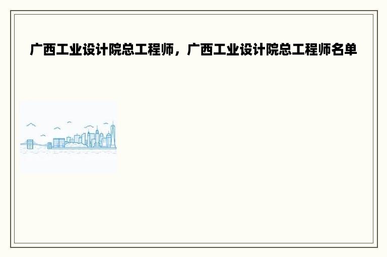 广西工业设计院总工程师，广西工业设计院总工程师名单