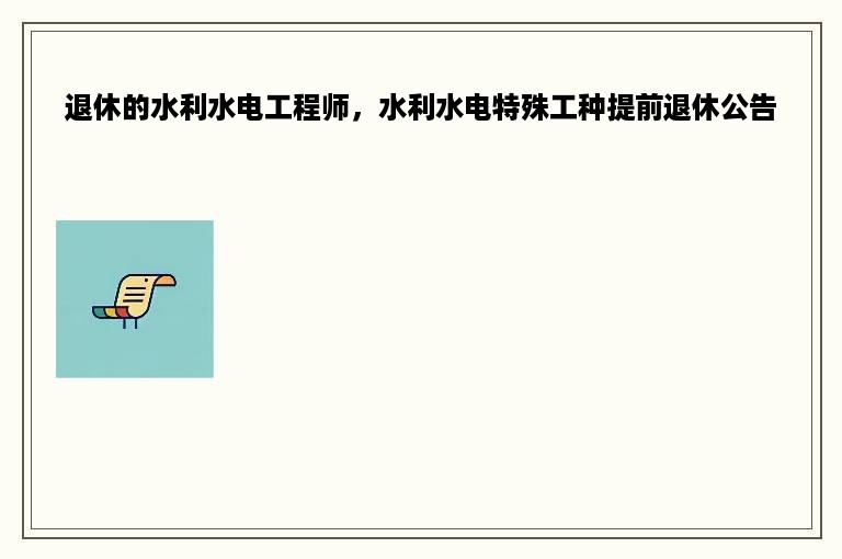 退休的水利水电工程师，水利水电特殊工种提前退休公告