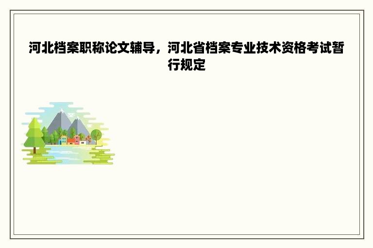 河北档案职称论文辅导，河北省档案专业技术资格考试暂行规定