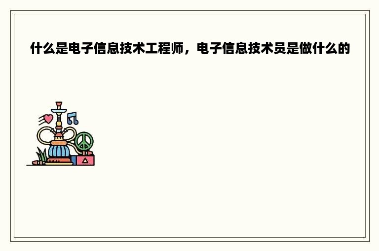 什么是电子信息技术工程师，电子信息技术员是做什么的