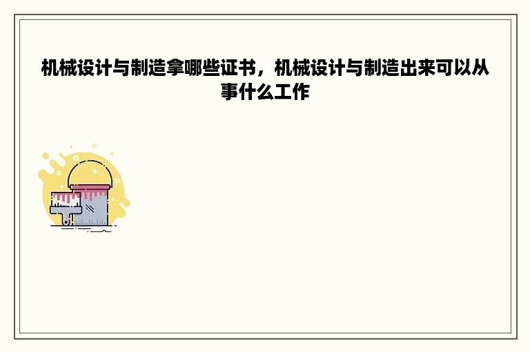 机械设计与制造拿哪些证书，机械设计与制造出来可以从事什么工作