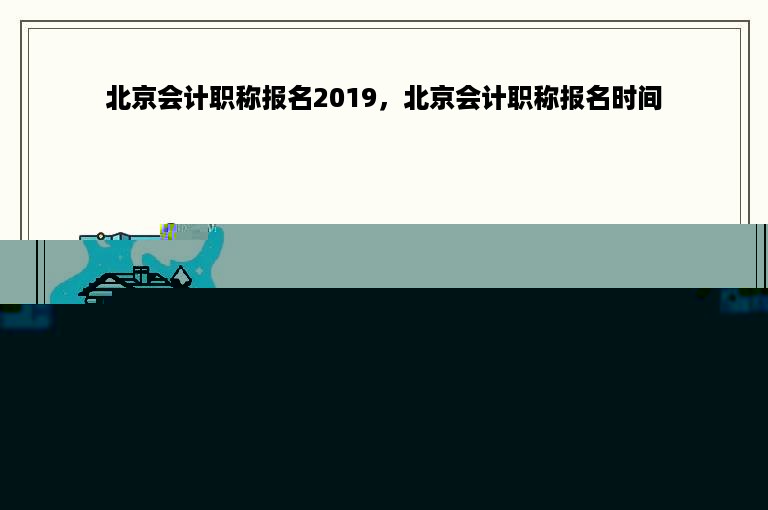 北京会计职称报名2019，北京会计职称报名时间