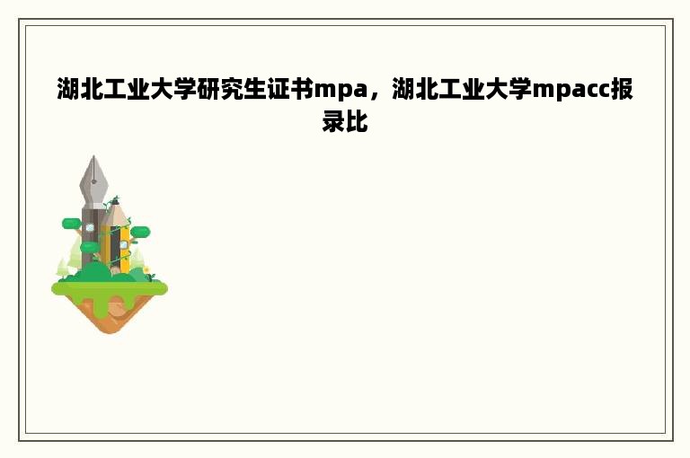 湖北工业大学研究生证书mpa，湖北工业大学mpacc报录比