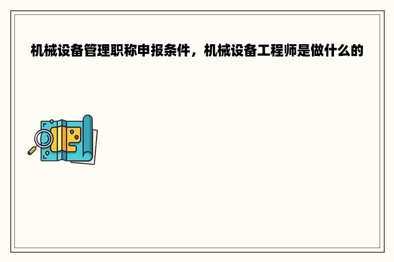 机械设备管理职称申报条件，机械设备工程师是做什么的