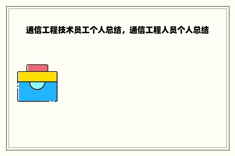 通信工程技术员工个人总结，通信工程人员个人总结