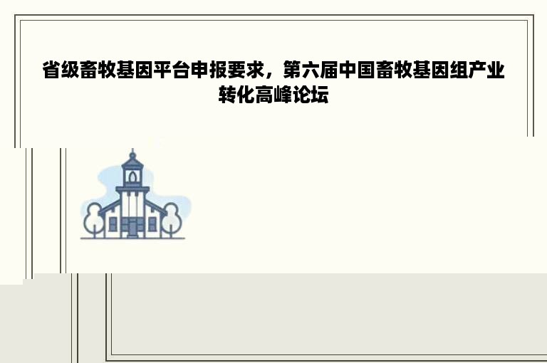 省级畜牧基因平台申报要求，第六届中国畜牧基因组产业转化高峰论坛