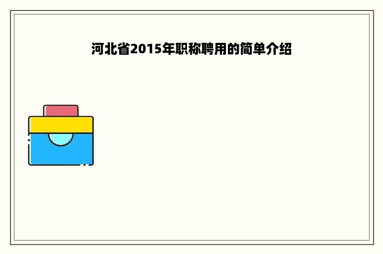 河北省2015年职称聘用的简单介绍