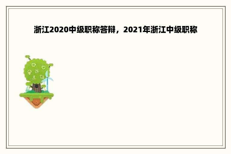 浙江2020中级职称答辩，2021年浙江中级职称