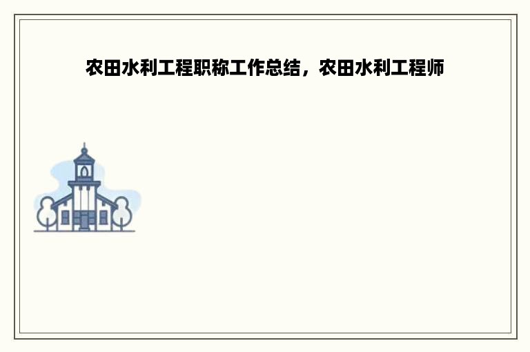 农田水利工程职称工作总结，农田水利工程师