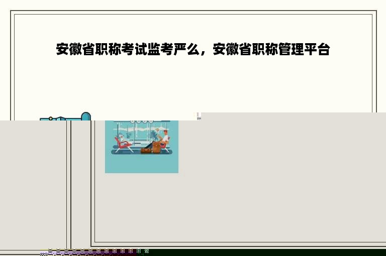 安徽省职称考试监考严么，安徽省职称管理平台