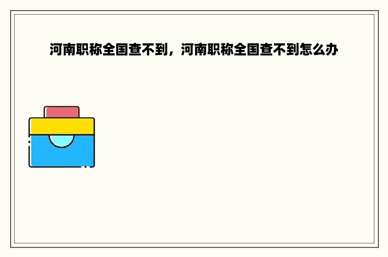 河南职称全国查不到，河南职称全国查不到怎么办