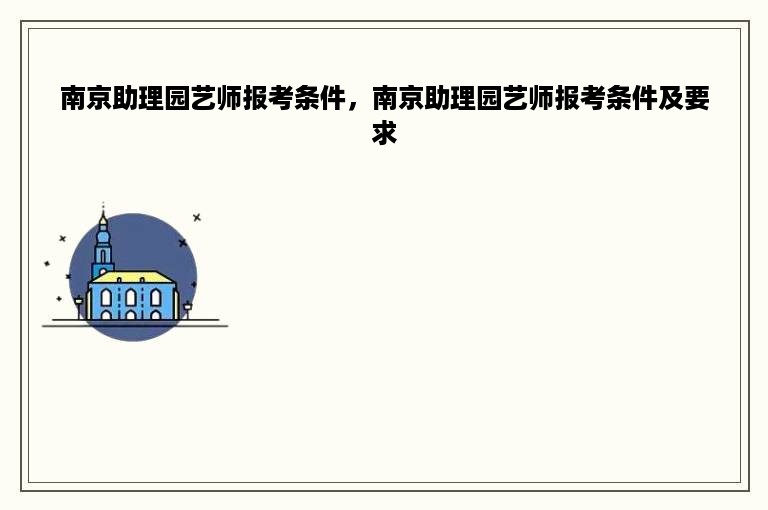 南京助理园艺师报考条件，南京助理园艺师报考条件及要求