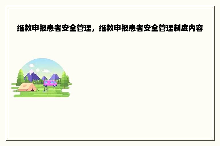 继教申报患者安全管理，继教申报患者安全管理制度内容