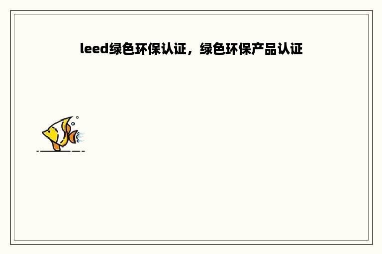 leed绿色环保认证，绿色环保产品认证