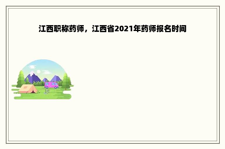 江西职称药师，江西省2021年药师报名时间