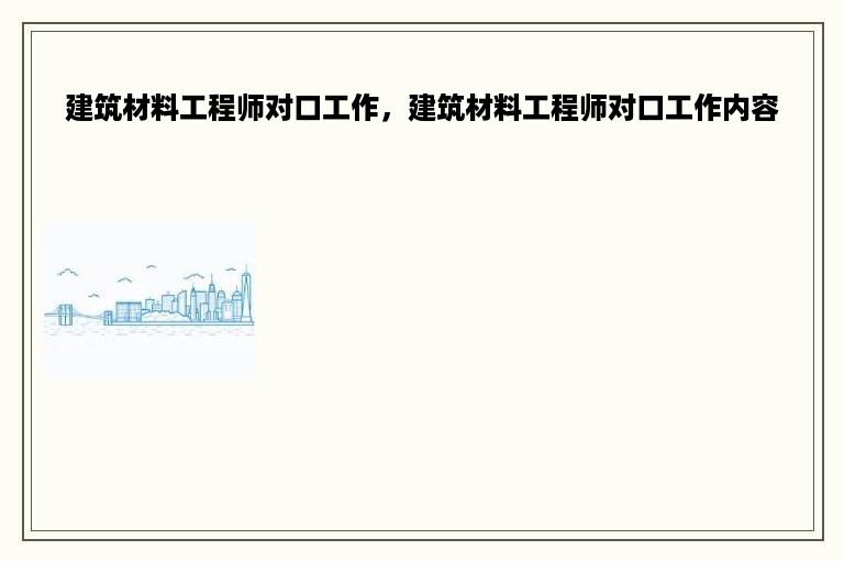 建筑材料工程师对口工作，建筑材料工程师对口工作内容