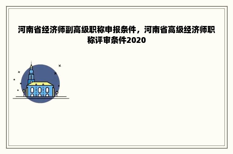 河南省经济师副高级职称申报条件，河南省高级经济师职称评审条件2020