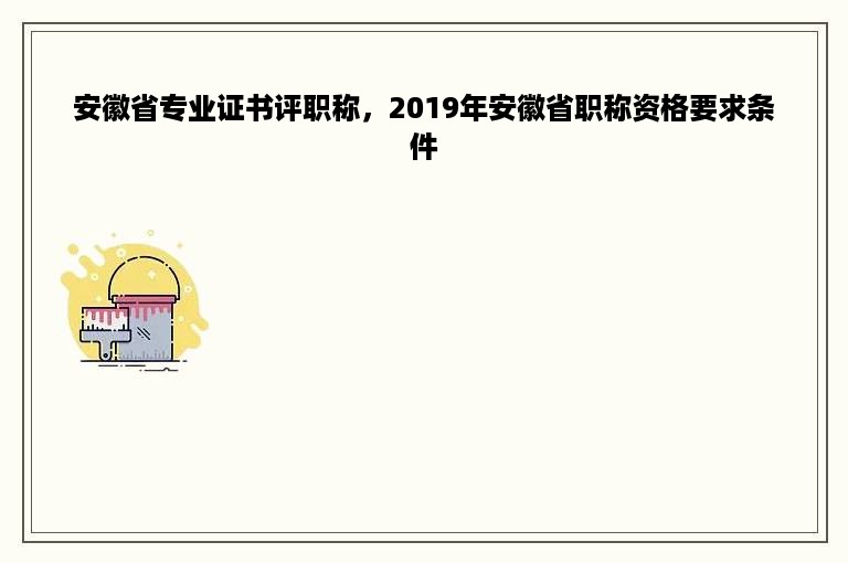 安徽省专业证书评职称，2019年安徽省职称资格要求条件