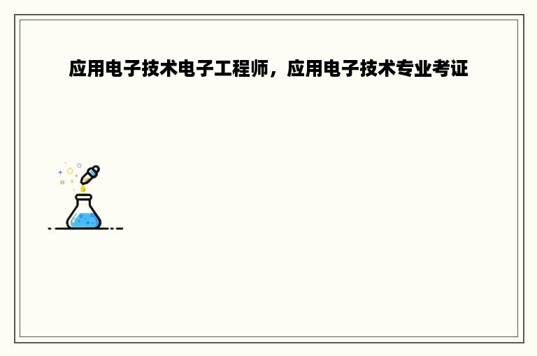 应用电子技术电子工程师，应用电子技术专业考证