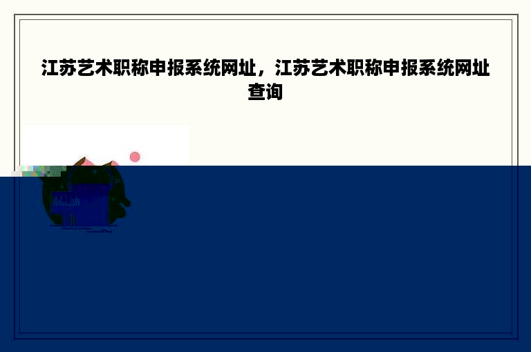 江苏艺术职称申报系统网址，江苏艺术职称申报系统网址查询