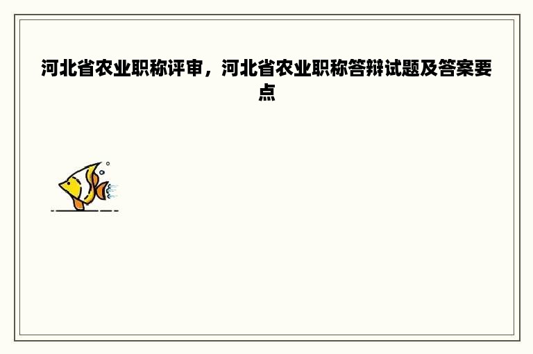 河北省农业职称评审，河北省农业职称答辩试题及答案要点