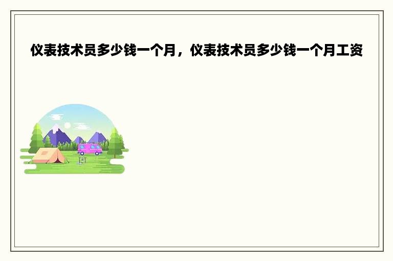 仪表技术员多少钱一个月，仪表技术员多少钱一个月工资