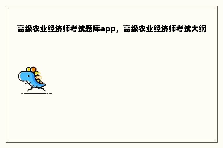 高级农业经济师考试题库app，高级农业经济师考试大纲