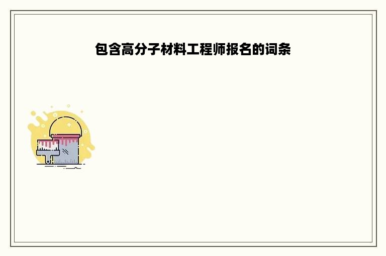 包含高分子材料工程师报名的词条