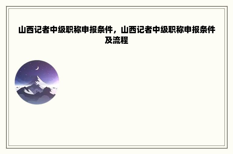 山西记者中级职称申报条件，山西记者中级职称申报条件及流程