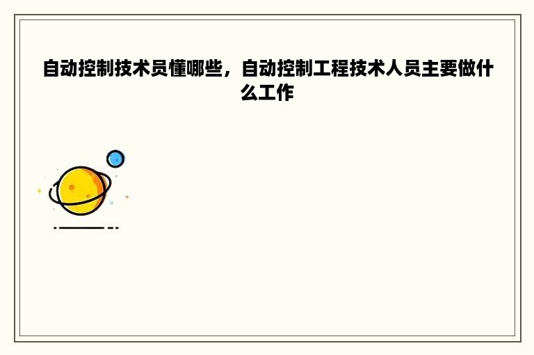 自动控制技术员懂哪些，自动控制工程技术人员主要做什么工作