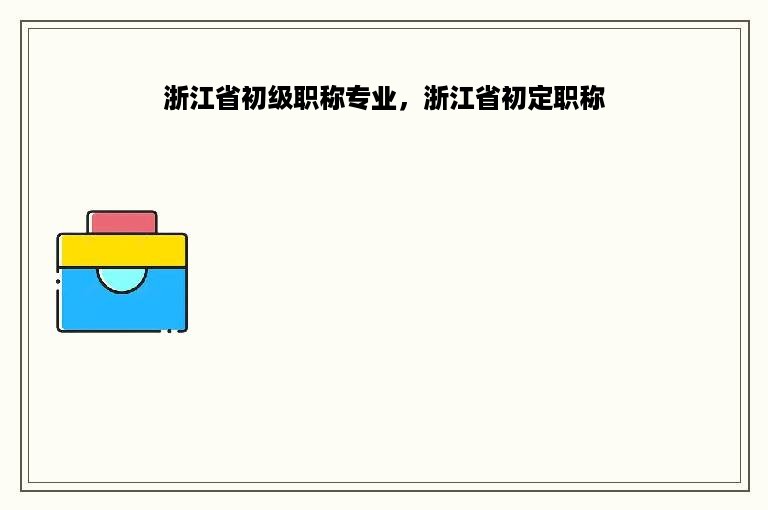 浙江省初级职称专业，浙江省初定职称