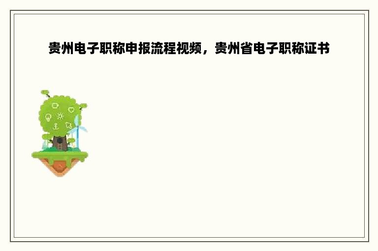 贵州电子职称申报流程视频，贵州省电子职称证书