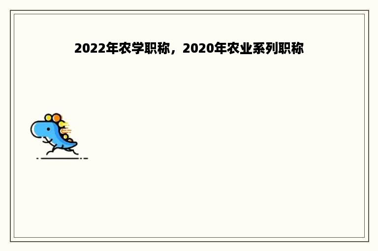 2022年农学职称，2020年农业系列职称