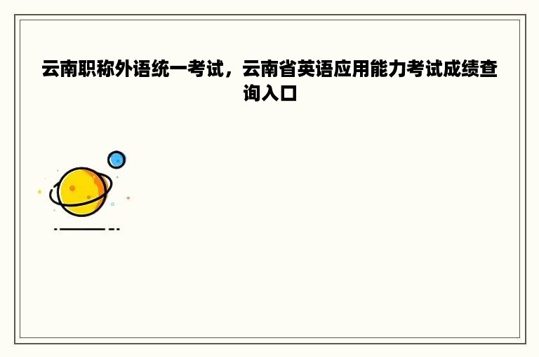 云南职称外语统一考试，云南省英语应用能力考试成绩查询入口