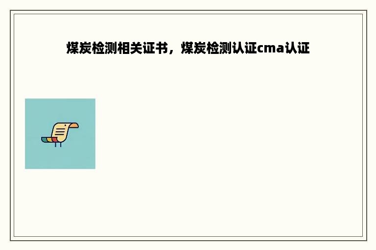 煤炭检测相关证书，煤炭检测认证cma认证