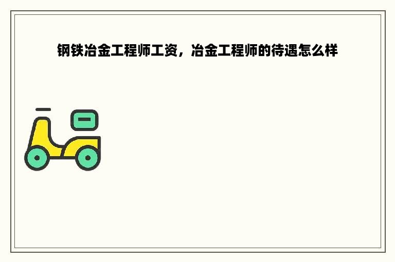 钢铁冶金工程师工资，冶金工程师的待遇怎么样