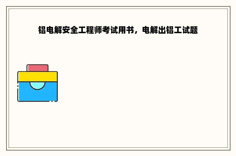 铝电解安全工程师考试用书，电解出铝工试题