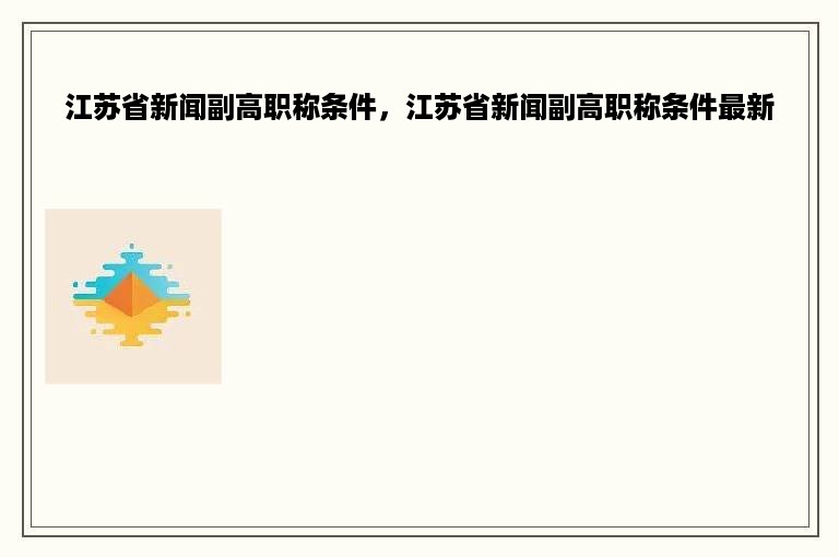 江苏省新闻副高职称条件，江苏省新闻副高职称条件最新