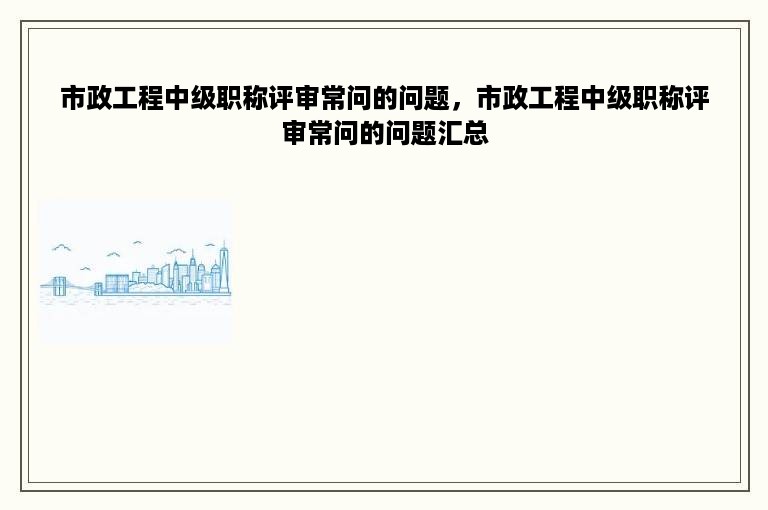 市政工程中级职称评审常问的问题，市政工程中级职称评审常问的问题汇总