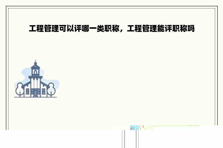 工程管理可以评哪一类职称，工程管理能评职称吗