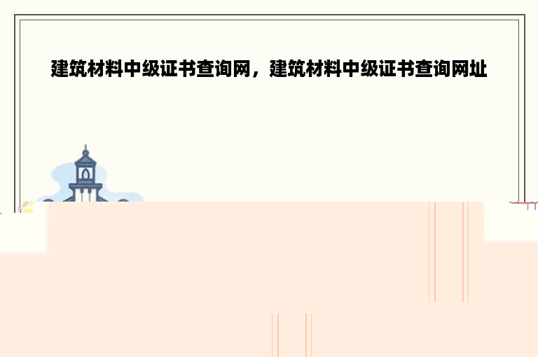 建筑材料中级证书查询网，建筑材料中级证书查询网址