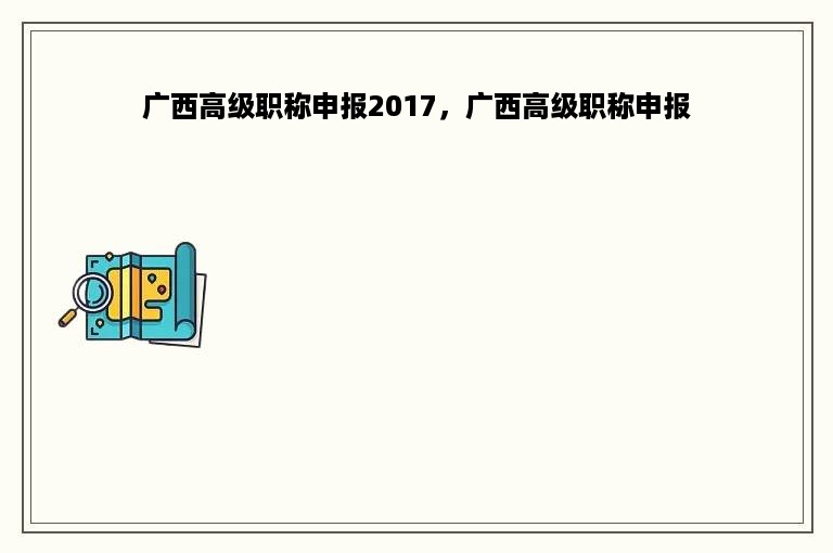 广西高级职称申报2017，广西高级职称申报