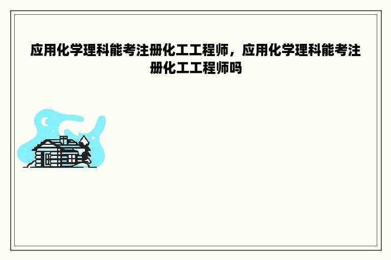 应用化学理科能考注册化工工程师，应用化学理科能考注册化工工程师吗