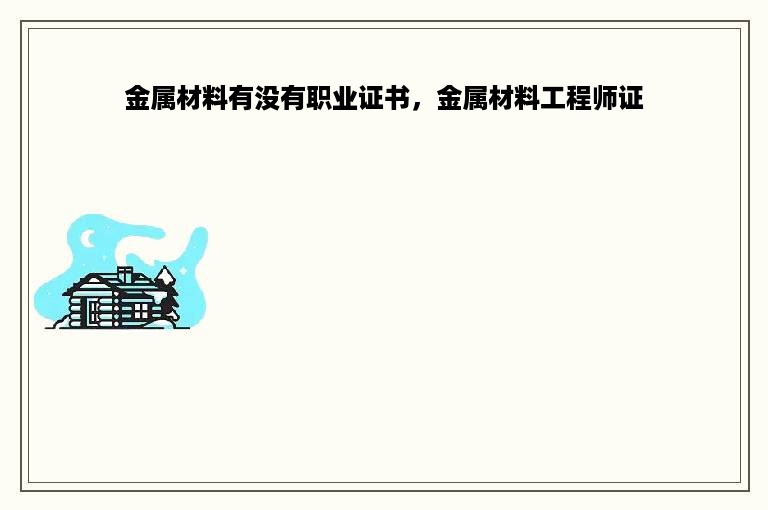 金属材料有没有职业证书，金属材料工程师证