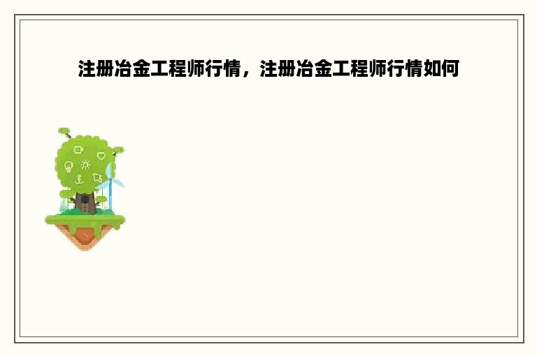 注册冶金工程师行情，注册冶金工程师行情如何