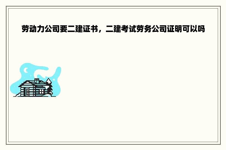 劳动力公司要二建证书，二建考试劳务公司证明可以吗